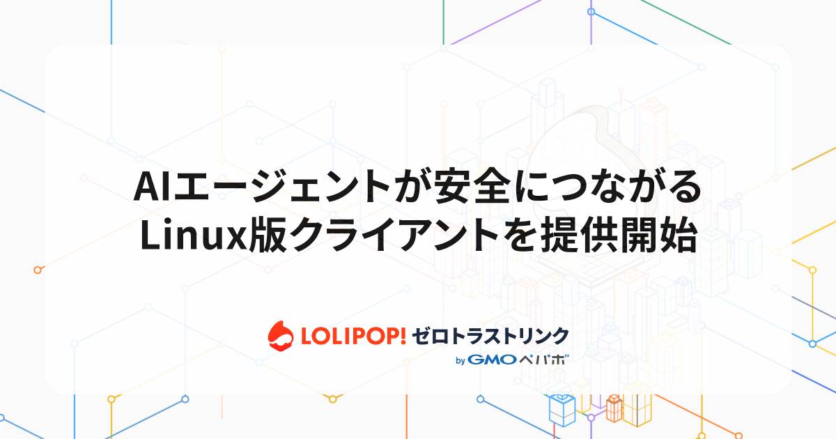 GMOペパボ「ロリポップ！ゼロトラストリンク」Linux対応｜AIエージェントを社内環境へ安全接続