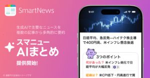  SmartNews、生成AIで複数記事を個別要約する「スマニューAIまとめ」提供開始 – 国内ニュースアプリ初